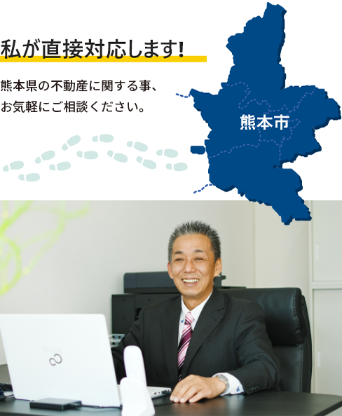 私が直接対応します！熊本県の不動産に関する事、お気軽にご相談ください。